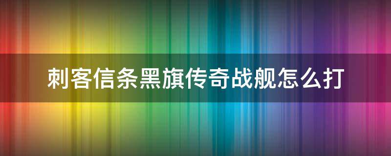 刺客信条黑旗传奇战舰怎么打（刺客信条黑旗传奇舰队打完出什么）