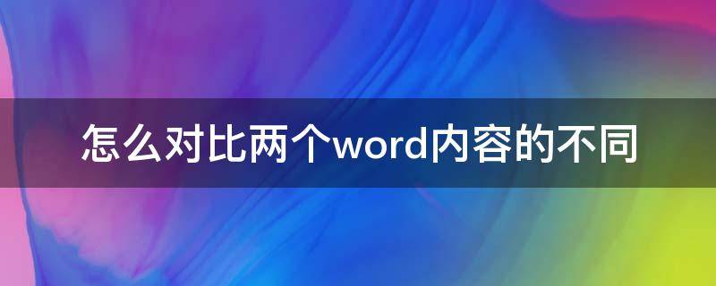 怎么对比两个word内容的不同 怎样对比两个word文档的不同