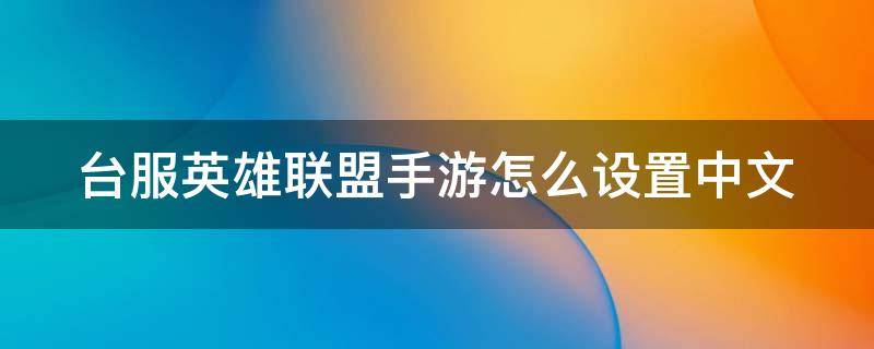 台服英雄联盟手游怎么设置中文 台服英雄联盟手游怎么设置中文模式