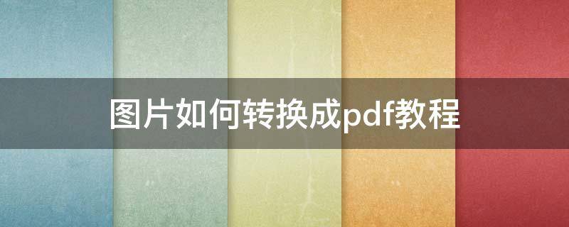 图片如何转换成pdf教程 如何将图片转换成PDF