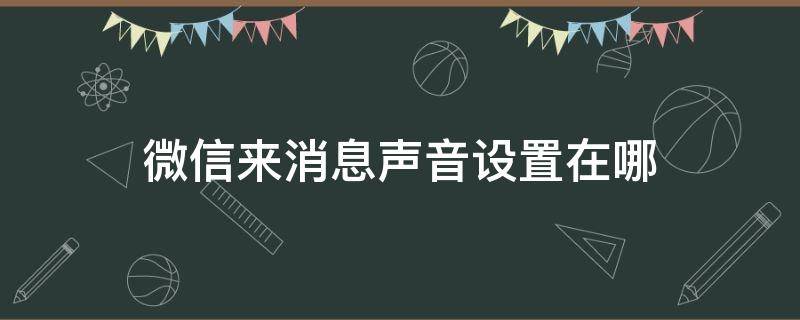 微信来消息声音设置在哪（微信来消息声音设置在哪苹果）