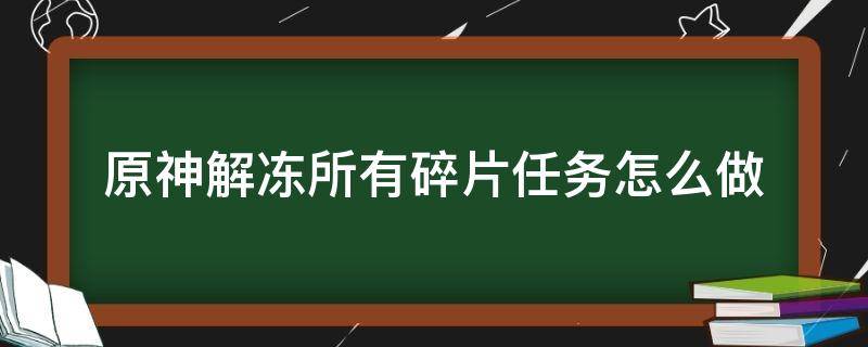 原神解凍所有碎片任務(wù)怎么做（原神解凍所有碎片任務(wù)怎么做雪葬之都近郊）