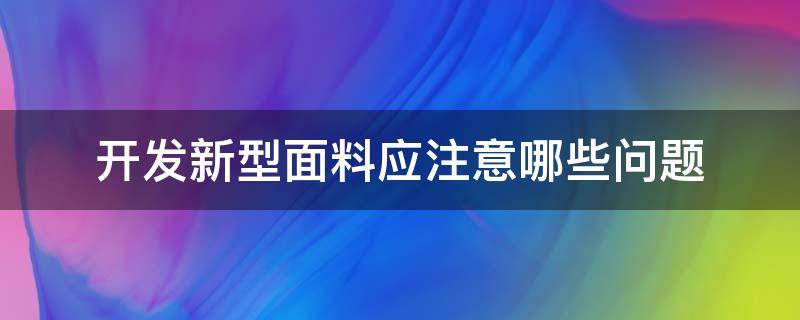 开发新型面料应注意哪些问题 关于面料的问题