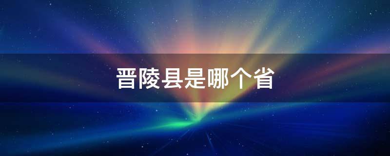 晉陵縣是哪個(gè)省 晉陵在哪個(gè)省