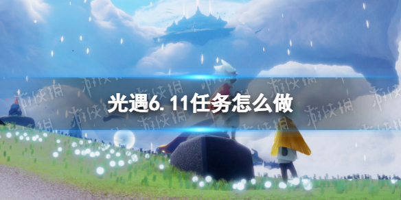 光遇6.11任务怎么做 光遇6.20任务