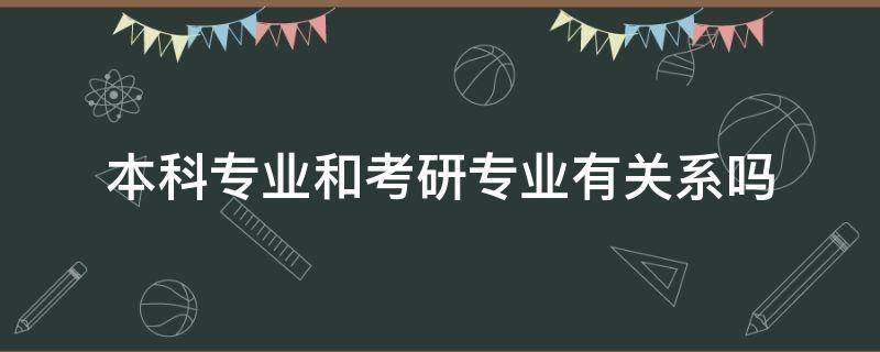 本科专业和考研专业有关系吗 研究生专业和本科专业有什么关系吗