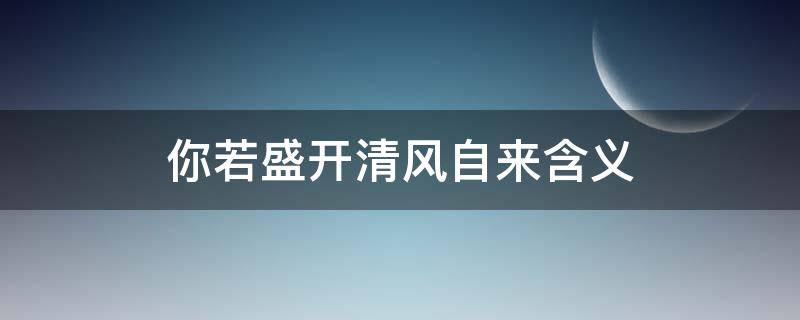 你若盛開清風自來含義（你若盛開清風自來是怎么說的）