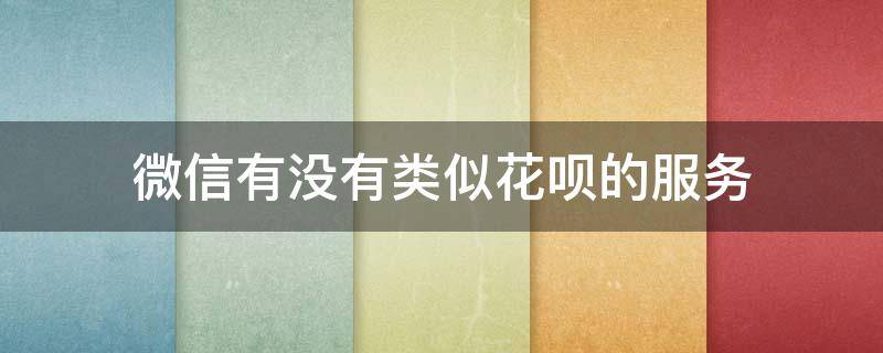 微信有没有类似花呗的服务 微信有类似花呗的业务吗