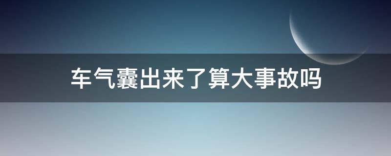 车气囊出来了算大事故吗 汽车气囊出来属于大事故吗