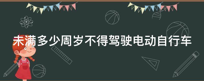 未满多少周岁不得驾驶电动自行车 未满多少周岁不得驾驶电动自行车上路