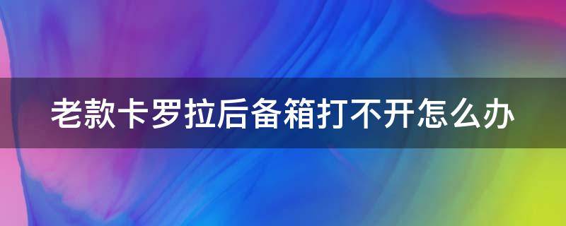 老款卡罗拉后备箱打不开怎么办（老款卡罗拉后备箱打开怎么盖）