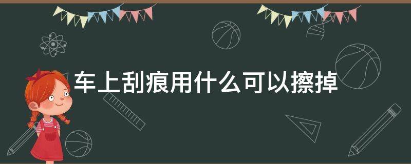 車上刮痕用什么可以擦掉 汽車劃痕用什么可以擦掉