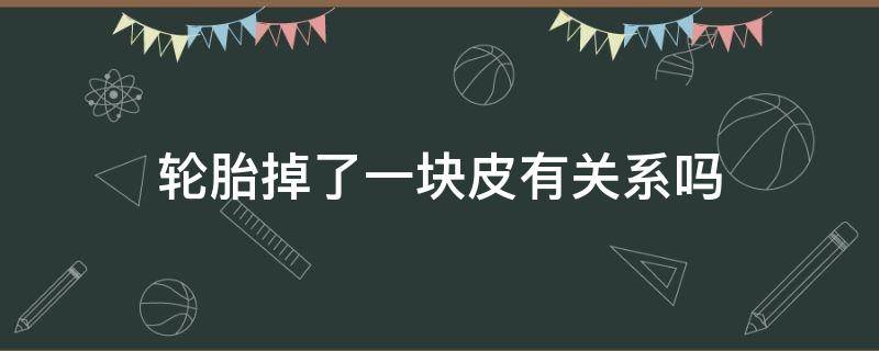 轮胎掉了一块皮有关系吗 轮胎掉了一块皮有事吗