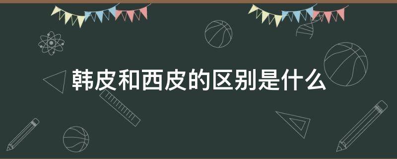 韓皮和西皮的區(qū)別是什么（西皮跟牛皮有什么區(qū)別）