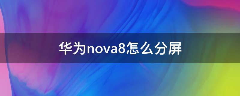 华为nova8怎么分屏（华为nova8怎么分屏视频）