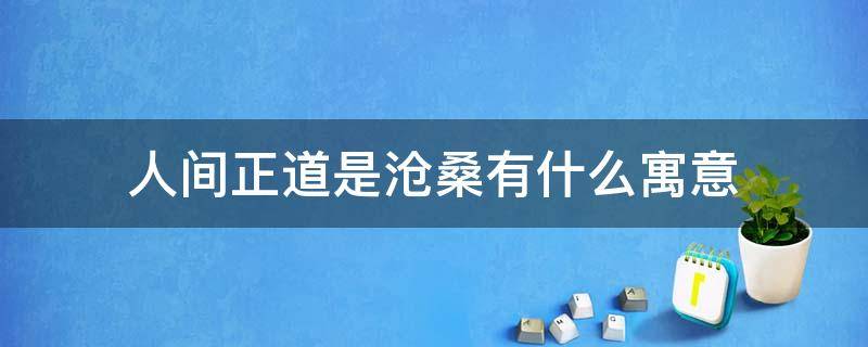 人間正道是滄桑有什么寓意 人間正道是滄桑的寓意