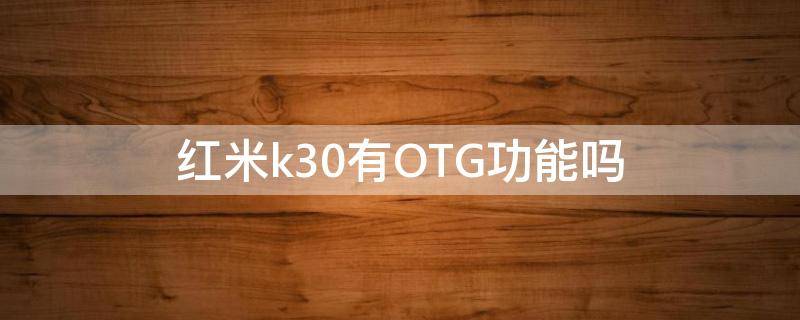 红米k30有OTG功能吗（红米K30手机有没有OTG功能）