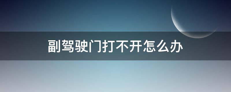 副驾驶门打不开怎么办（副驾驶的门打不开了该怎么办）