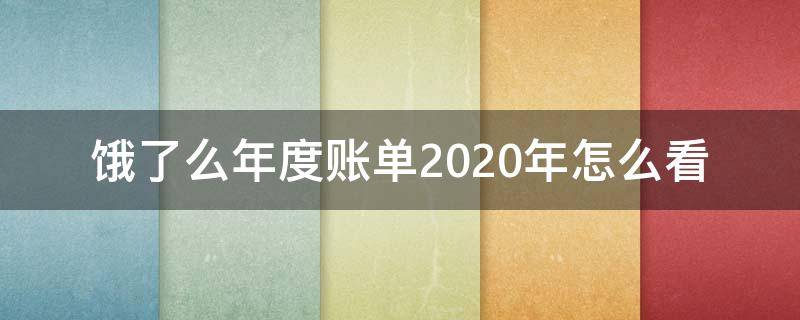 餓了么年度賬單2020年怎么看 如何查看餓了么2020年度賬單