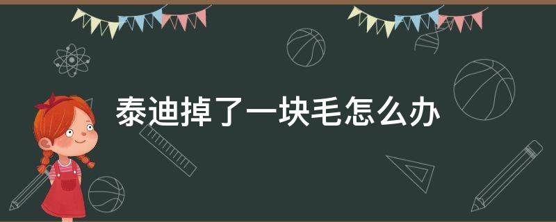 泰迪掉了一块毛怎么办 泰迪狗毛掉了一块是什么情况