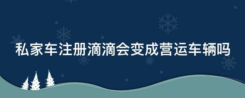 私家车注册滴滴会变成营运车辆吗 私家车注册滴滴会变成营运车辆吗,保险会赔吗