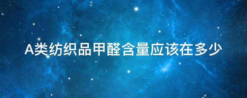 A类纺织品甲醛含量应该在多少 纺织品甲醛国标