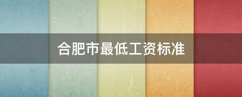 合肥市最低工资标准 合肥市最低工资标准2021