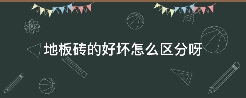 地板砖的好坏怎么区分呀 地板砖怎样区分好坏