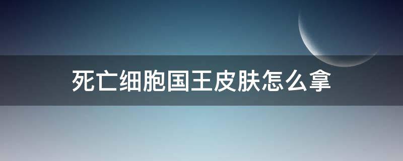 死亡细胞国王皮肤怎么拿（死亡细胞 国王皮肤）