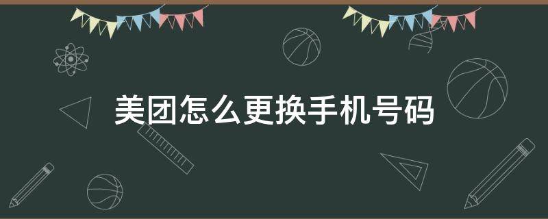 美团怎么更换手机号码 美团怎么更换手机号码?