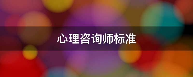 心理咨詢師標(biāo)準(zhǔn)（心理咨詢師標(biāo)準(zhǔn)收費(fèi)）