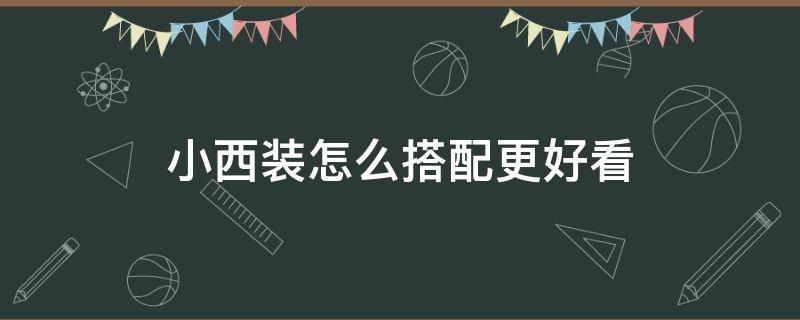 小西装怎么搭配更好看 小西装怎么搭配才好看