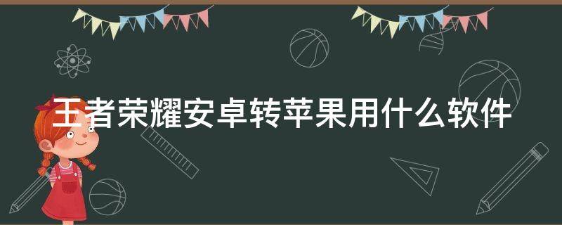 王者荣耀安卓转苹果用什么软件 王者安卓转ios用什么软件