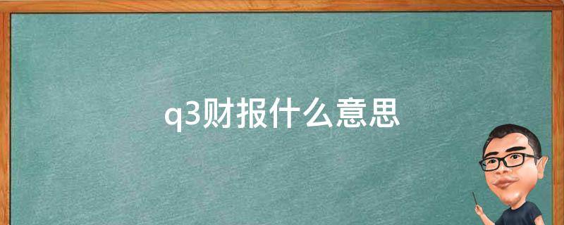 q3财报什么意思 Q3财报是什么意思