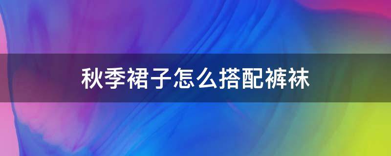 秋季裙子怎么搭配裤袜 冬天裙子怎么搭配裤袜