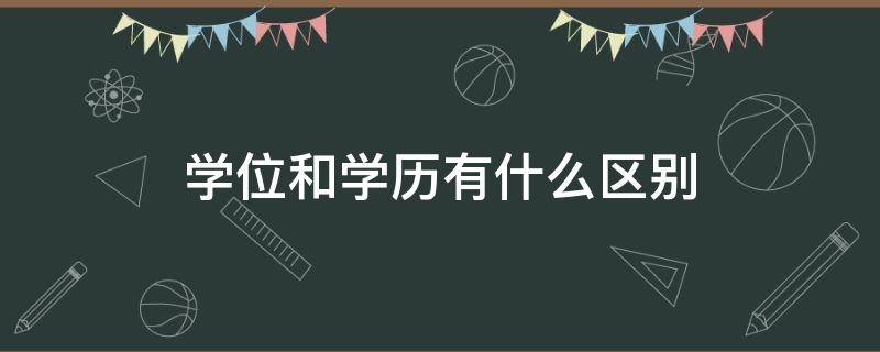 學(xué)位和學(xué)歷有什么區(qū)別（學(xué)歷學(xué)位和學(xué)位的區(qū)別）