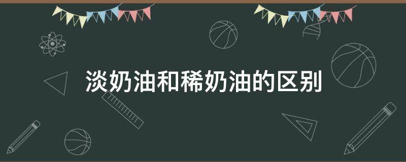 淡奶油和稀奶油的區(qū)別（安佳淡奶油和稀奶油的區(qū)別）