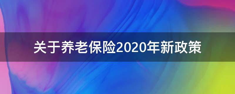 關于養(yǎng)老保險2020年新政策 養(yǎng)老保險新政策的規(guī)定2020年