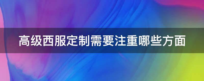 高級(jí)西服定制需要注重哪些方面 高級(jí)西服定制需要注重哪些方面的問題