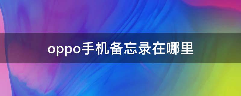 oppo手机备忘录在哪里（oppo手机备忘录在哪里打开）