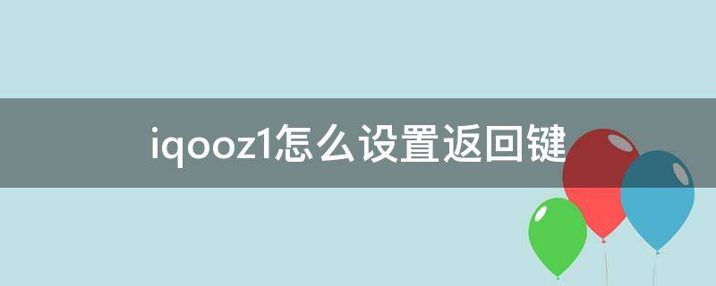 iqooz1怎么设置返回键（iqooz1如何设置返回键）