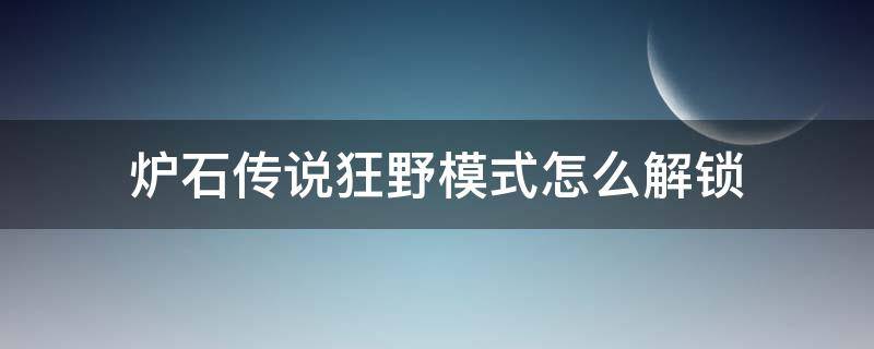 炉石传说狂野模式怎么解锁 炉石传说狂野模式怎么解锁2022