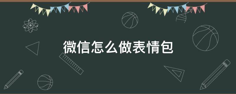 微信怎么做表情包（微信怎么做表情包赚钱）