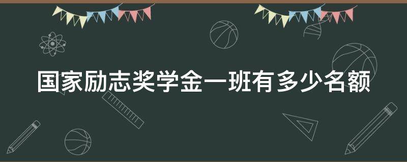 国家励志奖学金一班有多少名额（国家励志奖学金一班有几个名额）