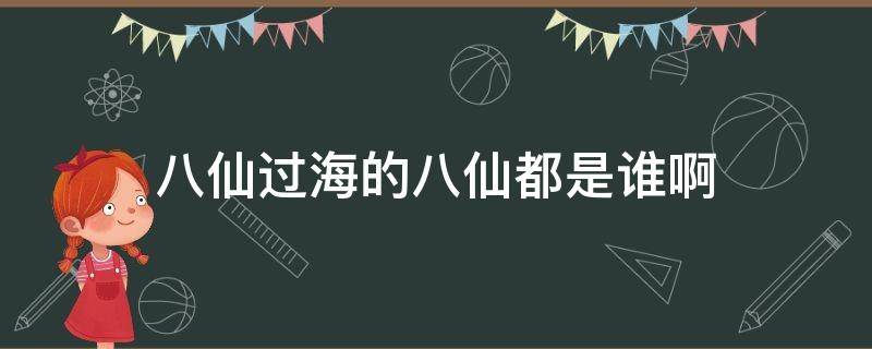 八仙过海的八仙都是谁啊 八仙过海有哪八仙