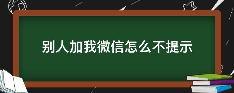 别人加我微信怎么不提示（微信别人加我不提示怎么办）