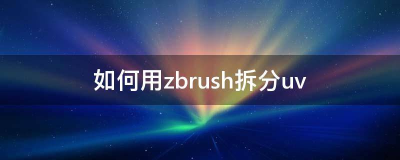 如何用zbrush拆分uv zbrush怎么把合并的模型拆分
