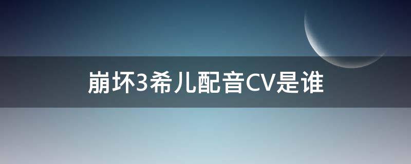 崩坏3希儿配音CV是谁（崩坏三希儿cv是谁）