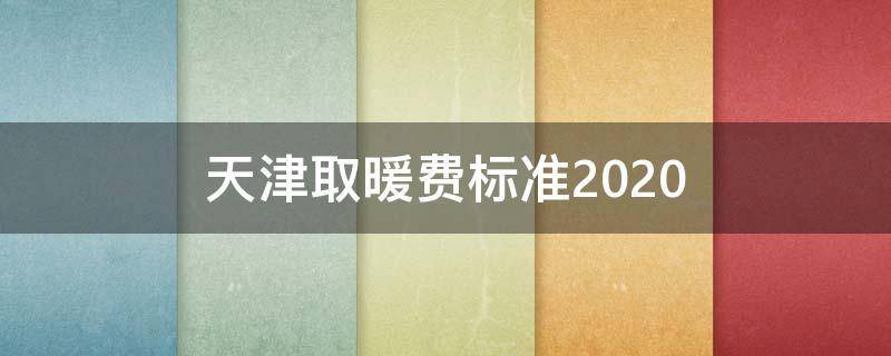 天津取暖费标准2020（天津取暖费标准2021发放）