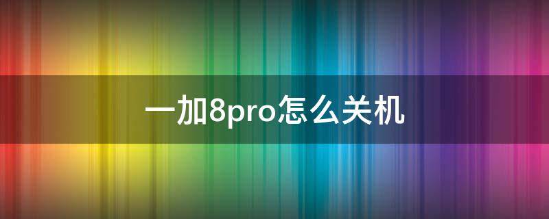 一加8pro怎么关机 一加8pro自动关机怎么回事